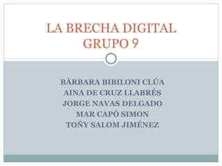 BÀRBARA BIBILONI CLÚA AINA DE CRUZ LLABRÉS JORGE NAVAS DELGADO MAR CAPÓ SIMON TOÑY SALOM JIMÉNEZ LA BRECHA DIGITAL GRUPO  9 