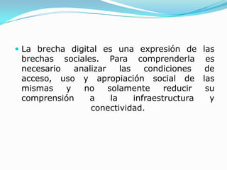 La brecha digital es una expresión de las brechas sociales. Para comprenderla es necesario analizar las condiciones de acc...