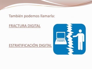 También podemos llamarla:

FRACTURA DIGITAL



ESTRATIFICACIÓN DIGITAL
 