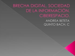 BRECHA DIGITAL, SOCIEDAD DE LA INFORMACIÓN,CIBERESPACIO. ANDREA BETETA QUINTO BACH. C 