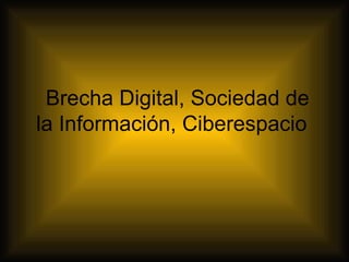   Brecha Digital, Sociedad de la Información, Ciberespacio  