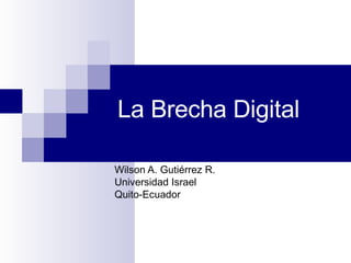 La Brecha Digital  Wilson A. Gutiérrez R. Universidad Israel Quito-Ecuador 