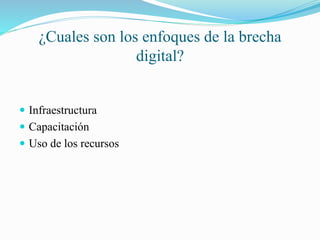 ¿Cuales son los enfoques de la brecha
digital?
Infraestructura
Capacitación
Uso de los recursos