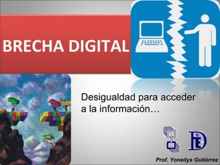 Desigualdad para acceder a la información… Prof. Yoneilys Gutiérrez BRECHA DIGITAL 