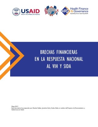 Mayo 2017
Este documento fue preparado por Claudia Valdez, Jonathan Cali y Carlos Ávila en nombre del Proyecto de Financiamiento y
Gobernanza en Salud.
BRECHAS FINANCIERAS
EN LA RESPUESTA NACIONAL
AL VIH Y SIDA
 