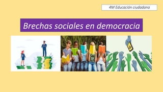 Brechas sociales en democracia
4M Educación ciudadana
 