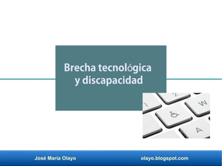José María Olayo olayo.blogspot.com
Brecha tecnol gicaó
y discapacidad
 