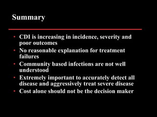 Summary <ul><li>CDI is increasing in incidence, severity and poor outcomes </li></ul><ul><li>No reasonable explanation for...