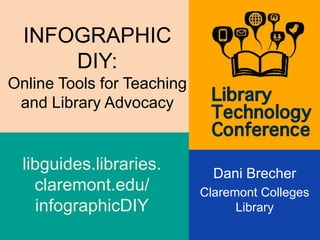 INFOGRAPHIC
DIY:
Online Tools for Teaching
and Library Advocacy
Dani Brecher
Claremont Colleges
Library
libguides.libraries.
claremont.edu/
infographicDIY
 
