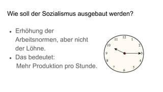 Wie soll der Sozialismus ausgebaut werden?
● Erhöhung der
Arbeitsnormen, aber nicht
der Löhne.
● Das bedeutet:
Mehr Produktion pro Stunde.
 