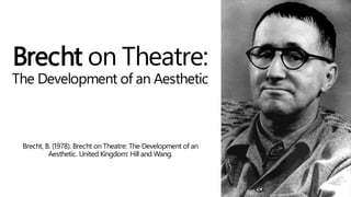 Brecht on Theatre:
The Development of an Aesthetic
Brecht, B. (1978). Brecht on Theatre: The Development of an
Aesthetic. United Kingdom: Hill and Wang.
 