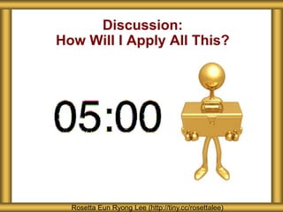 Discussion:
How Will I Apply All This?
Rosetta Eun Ryong Lee (http://tiny.cc/rosettalee)
 