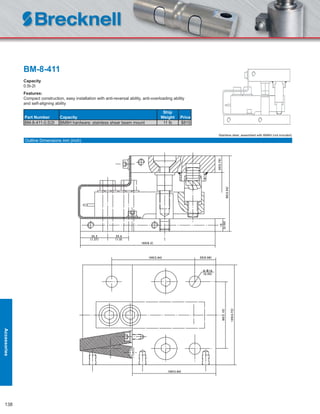 138
BM-8-411
Capacity
0.5t-2t
Features:
Compact construction, easy installation with anti-reversal ability, anti-overloading ability
and self-aligning ability
Part Number Capacity
Ship
Weight Price
BM-8-411-0.5/2t BM8H hardware: stainless shear beam mount 11 lb $815
Stainless steel, assembled with BM8H (not included)
Outline Dimensions mm (inch)
Accessories
 