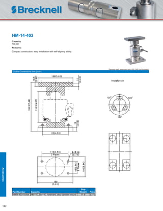 142
HM-14-403
Capacity
10t-50t
Features:
Compact construction, easy installation with self-aligning ability.
Part Number Capacity
Ship
Weight Price
HM14-403-10/50t HM14C, BM14C hardware, alloy canister mount 11 lb $275
Stainless steel, assembled with H9D, B9D (not included)
Outline Dimensions mm (inch)
Accessories
 