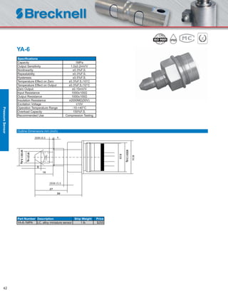 42
YA-6
Speciﬁcations
Capacity 1MPa
Output Sensitivity 1.0±0.2mV/V
Nonlinearity ±0.3%F.S.
Repeatability ±0.3%F.S.
Hysteresis ±0.5%F.S.
Temperature Effect on Zero ±0.3%F.S./10°C
Temperature Effect on Output ±0.3%F.S./10°C
Zero Output ±0.15mV/V
Input Resistance 1000±100Ω
Output Resistance 1000±100Ω
Insulation Resistance ≥2000MΩ(50V)
Excitation Voltage ≤10V
Operation Temperature Range -10-+40°C
Overload Capacity 150%F.S.
Recommended Use Compression Testing
Part Number Description Ship Weight Price
YA-6-1MPA LC, alloy miniature sensor 1 lb $255
Outline Dimensions mm (inch)
PressureSensor
 
