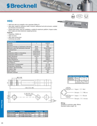 60
H8Q
• H8Q load cells are available in the capacities 500kg~2t
• Alloy steel, sealed by adhesive inside, oil-proof, waterproof and anti-corrosion, suitable
for all kinds of environments
• Single shear beam, easy for installation, suitable for electronic platform, hopper scales,
ﬂoor scales and other electronic weighing devices
Features
• Capacities: 500KG~2t
• High accuracy
• Alloy steel construction
• Extremely low proﬁle
Speciﬁcations
Capacity t 0.5/1/2
Accuracy C3
Maximum Number of Veriﬁcation Intervals Nmax 3000
Minimum Load Cell Veriﬁcation Intervals Vmin Emax/10000
Combined Error (%FS) ≤±0.020
Creep (%FS/30min) ≤±0.016
Temperature Effect on Sensitivity (%FS/10°C) ≤±0.011
Temperature Effect on Zero (%FS/10°C) ≤±0.015
Output Sensitivity (mV/V) 2.0±0.002
Input Resistance (Ω) 1000±5
Output Resistance (Ω) 1000±3
Insulation Resistance (MΩ) ≥5000 (50VDC)
Zero Balance (%FS) 1.0
Temperature, Compensated (°C) -10~+40
Temperature, Operating (°C) -35~+70
Excitation, Recommended (V) 5~12 (DC)
Excitation, Max (V) 18 (DC)
Safe Overload (%FS) 150
Ultimate Overload (%FS) 300
Part Number Capacity Ship Weight Price
H8Q-C3-500Kg-4B 500KG single shear beam 2 lb $335
H8Q-C3-1t-4B 1T single shear beam 2 lb $335
H8Q-C3-2t-4B 2T single shear beam 2 lb $335
Outline Dimensions mm (inch)
Capacity
500kg 1t 2t
Dimension
H
15.9
(0.63)
19.1
(0.75)
25.4
(1.0)
Wiring:
Shielded 4 conductor cable: Φ5mm
Standard Cable Length: 3m
ShearBeam
 