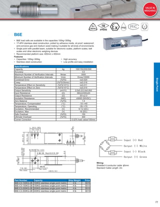 77
B6E
• B6E load cells are available in the capacities 100kg~300kg
• 17-4PH stainless steel construction, potted by adhesive inside, oil proof, waterproof,
anti-corrosive gas and medium sized making it suitable for all kinds of environments
• Single point with parallel beam, suitable for electronic scales, platform scales, belt
scales and other electronic weighing devices
• Recommended platform size: 400mm x 400mm
Features
• Capacities: 100kg~300kg • High accuracy
• Stainless steel construction • Low proﬁle and easy installation
Speciﬁcations
Capacity kg 100/150/200/300
Accuracy C3
Maximum Number of Veriﬁcation Intervals Nmax 3000
Minimum Number of Veriﬁcation Intervals Vmin Emax/10000
Combined Error (%FS) ≤±0.020
Creep (%FS/30min) ≤±0.016
Temperature Effect on Sensitivity (%FS/10°C) ≤±0.011
Temperature Effect on Zero (%FS/10°C) ≤±0.015
Output Sensitivity (mV/V) 2.0±0.2/2.0±0.002
Input Resistance (Ω) 384±4/400±20
Output Resistance (Ω) 351±2.0
Insulation Resistance (MΩ) ≥5000 (50VDC)
Zero Balance (%FS) 1.5
Temperature, Compensated (°C) -10~+40
Temperature, Operating (°C) -35~+70
Excitation, Recommended (V) 5~12 (DC)
Excitation, Max (V) 18 (DC)
Safe Overload (%FS) 150
Ultimate Overload (%FS) 300
Corner Correction 0.02% load value/100mm
Part Number Capacity Ship Weight Price
B6E-C3-100KG-2B 100KG stainless single point metric 4 lb $515
B6E-C3-150KG-2B 150KG stainless single point metric 4 lb $515
B6E-C3-200KG-2B 200KG stainless single point metric 4 lb $515
B6E-C3-300KG-2B 300KG stainless single point metric 4 lb $515
Wiring:
Shielded 4 conductor cable: ɸ5mm
Standard Cable Length: 2m
SinglePoint
 
