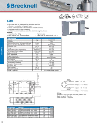 90
L6H5
• L6H5 load cells are available in the capacities 4kg~20kg
• Aluminum construction with parallel beam
• Silicon adhesive sealed, surface anodized and anti-corrosion
• Integral structure and easy installation
• Suitable for electronic balance and other electronic weighing devices
Features
• Capacities: 4kg~20kg • High accuracy
• Max. platform size: 200mm x 200mm • OIML Cert. No.: R60/2000-NL1-10.23
Speciﬁcations
Capacity kg 4/5/6/8/10/20
Accuracy C3D
Maximum Number of Veriﬁcation Intervals Nmax 2500
Minimum Number of Veriﬁcation Intervals Vmin Emax/5000
Combined Error (%FS) ≤±0.030
Creep (%FS/30min) ≤±0.020
Temperature Effect on Sensitivity (%FS/10°C) ≤±0.020
Temperature Effect on Zero (%FS/10°C) ≤±0.020
Output Sensitivity (mV/V) 2.0±0.2
Input Resistance (Ω) 406±6
Output Resistance (Ω) 350±3
Insulation Resistance (MΩ) ≥5000 (50VDC)
Zero Balance (%FS) 2
Temperature, Compensated (°C) -10~+40
Temperature, Operating (°C) -35~+65
Excitation, Recommended (V) 5~12 (DC)
Excitation, Max (V) 18 (DC)
Safe Overload (%FS) 120
Ultimate Overload (%FS) 150
Corner Correction 0.02% load value/100mm
Part Number Capacity Ship Weight Price
L6H5-C3D-4KG 4KG aluminum single point metric 2 lb $105
L6H5-C3D-5KG 5KG aluminum single point metric 2 lb $105
L6H5-C3D-6KG 6KG aluminum single point metric 2 lb $105
L6H5-C3D-8KG 8KG aluminum single point metric 2 lb $105
L6H5-C3D-10KG 10KG aluminum single point metric 2 lb $105
L6H5-C3D-20KG 20KG aluminum single point metric 2 lb $105
Wiring:
Shielded 4 conductor cable and cable jacket is PVC
Cable Length: 0.17±0.05m
Cable Diameter: 3.8±0.2mm
SinglePoint
 