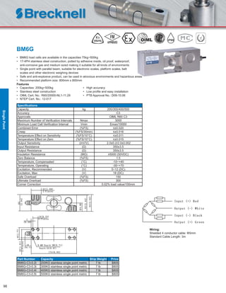 98
BM6G
• BM6G load cells are available in the capacities 75kg~500kg
• 17-4PH stainless steel construction, potted by adhesive inside, oil proof, waterproof,
anti-corrosive gas and medium sized making it suitable for all kinds of environments
• Single point with parallel beam, suitable for electronic scales, platform scales, belt
scales and other electronic weighing devices
• Safe and anti-explosive product, can be used in atrocious environments and hazardous areas
• Recommended platform size: 800mm x 800mm
Features
• Capacities: 200kg~500kg • High accuracy
• Stainless steel construction • Low proﬁle and easy installation
• OIML Cert. No.: R60/20000-NL1-11.29 • PTB Approval No.: D09-10.06
• NTEP Cert. No.: 12-017
Speciﬁcations
Capacity kg 200/300/400/500
Accuracy C3
Approvals OIML R60 C3
Maximum Number of Veriﬁcation Intervals Nmax 3000
Minimum Load Cell Veriﬁcation Interval Vmin Emax/10000
Combined Error (%FS) ≤±0.020
Creep (%FS/30min) ≤±0.016
Temperature Effect on Sensitivity (%FS/10°C) ≤±0.011
Temperature Effect on Zero (%FS/10°C) ≤±0.015
Output Sensitivity (mV/V) 2.0±0.2/2.0±0.002
Input Resistance (Ω) 350±3.5
Output Resistance (Ω) 350±3.5
Insulation Resistance (MΩ) ≥5000 (50VDC)
Zero Balance (%FS) 1.5
Temperature, Compensated (°C) -10~+40
Temperature, Operating (°C) -35~+70
Excitation, Recommended (V) 5~12 (DC)
Excitation, Max (V) 18 (DC)
Safe Overload (%FS) 150
Ultimate Overload (%FS) 300
Corner Correction 0.02% load value/100mm
Part Number Capacity Ship Weight Price
BM6G-C3-0.2t 200KG stainless single point metric 7 lb $805
BM6G-C3-0.3t 300KG stainless single point metric 7 lb $805
BM6G-C3-0.4t 400KG stainless single point metric 7 lb $805
BM6G-C3-0.5t 500KG stainless single point metric 7 lb $805
Wiring:
Shielded 4 conductor cable: Φ5mm
Standard Cable Length: 3m
IP68
SinglePoint
 