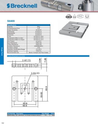 102
S6400
Speciﬁcations
Capacity 90kg
Comprehensive Error 0.25
Output Sensitivity ±0.2mV/V
Nonlinearity ±0.05%F.S.
Repeatability ±0.05%F.S.
Hysteresis ±0.05%F.S.
Creep ±0.05%F.S. 5min
Temperature Effect on Zero ±0.05%F.S./10°C
Temperature Effect on Output ±0.03%F.S./10°C
Zero Output ±0.2mV/V
Input Resistance 1055±10Ω
Output Resistance 1000±10Ω
Insulation Resistance ≥2000MΩ(50V)
Excitation Voltage ≤10V
Operation Temperature Range -10-+40°C
Overload Capacity 150%F.S.
Recommended Use Bench, Compact and Floor Scales
Part Number Description Ship Weight Price
S6400-90Kg LC, aluminum / no thread miniature sensor 1 lb $45
Outline Dimensions mm (inch)
SinglePoint
 