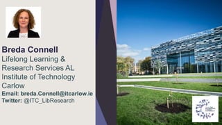 Breda Connell
Lifelong Learning &
Research Services AL
Institute of Technology
Carlow
Email: breda.Connell@itcarlow.ie
Twi...