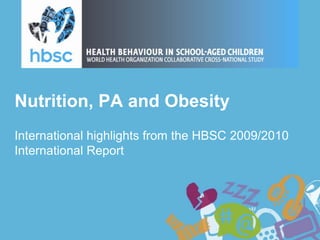 Nutrition, PA and Obesity
International highlights from the HBSC 2009/2010
International Report
 