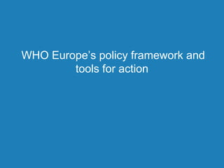 WHO Europe’s policy framework and
tools for action
 