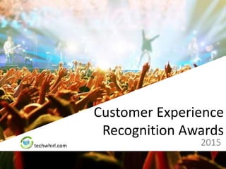 techwhirl.com
Customer Experience
Recognition Awards
2015
 