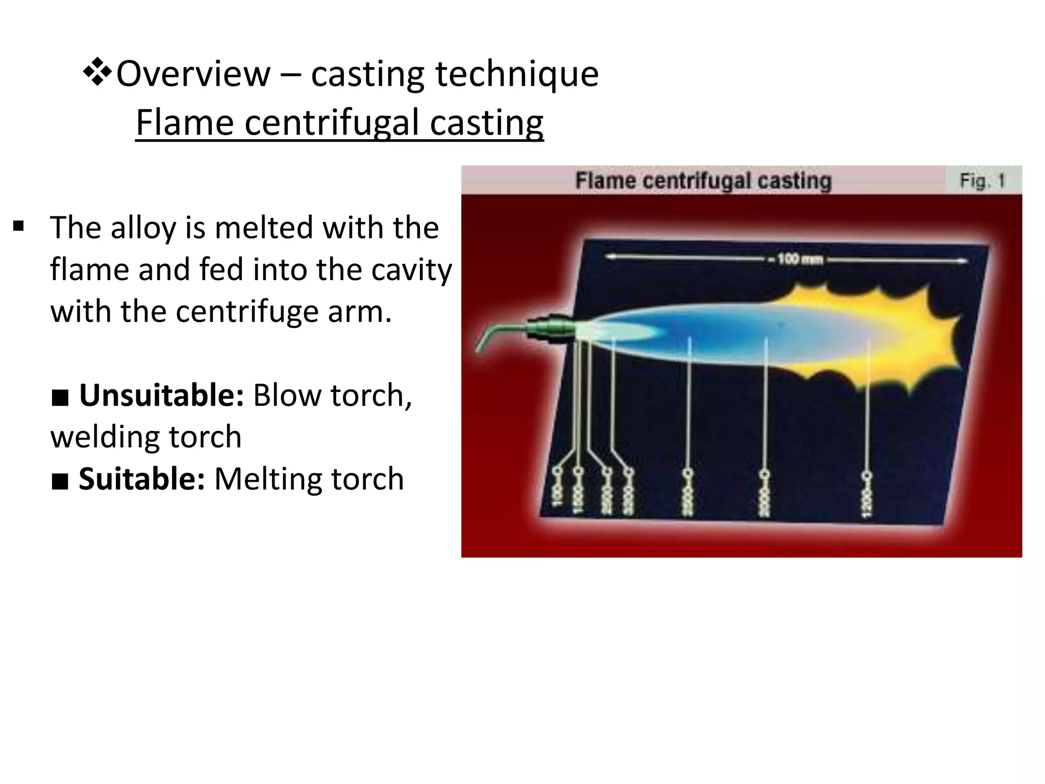 Overview – casting technique
Flame centrifugal casting
 The alloy is melted with the
flame and fed into the cavity
with the centrifuge arm.
■ Unsuitable: Blow torch,
welding torch
■ Suitable: Melting torch
 