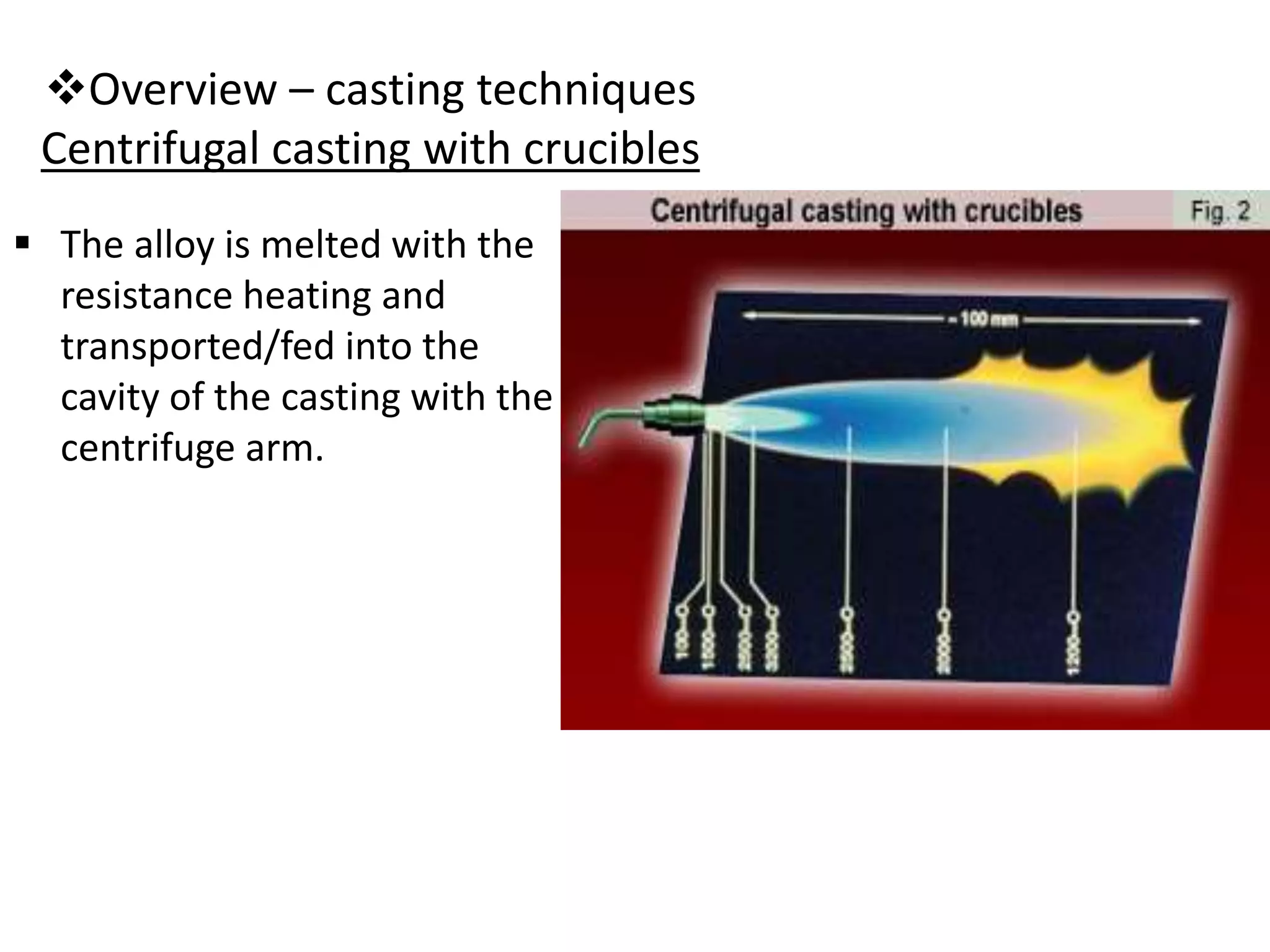 Overview – casting techniques
Centrifugal casting with crucibles
 The alloy is melted with the
resistance heating and
transported/fed into the
cavity of the casting with the
centrifuge arm.
 