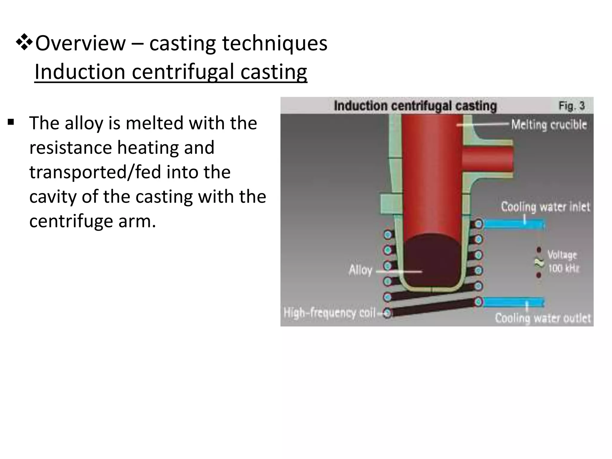 Overview – casting techniques
Induction centrifugal casting
 The alloy is melted with the
resistance heating and
transported/fed into the
cavity of the casting with the
centrifuge arm.
 