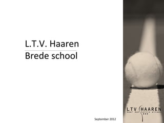L.T.V. Haaren
Brede school




                September 2012
 