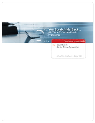 You Scratch My Back...
BREDOLAB’s Sudden Rise in
Prominence

                   Trend Micro, Incorporated

       David Sancho
       Senior Threat Researcher



       A Trend Micro White Paper | October 2009
 