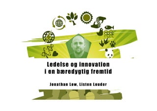 Ledelse og innovation
i en bæredygtig fremtid
Jonathan Løw, Listen Louder
 