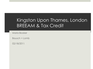 Kingston Upon Thames, LondonBREEAM & Tax Credit Maria Booker Bausch + Lomb 02/18/2011 