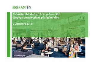 La sostenibilidad en la construcción
Nuevas perspectivas profesionales
5 Diciembre 2013

Part of the BRE Trust

 