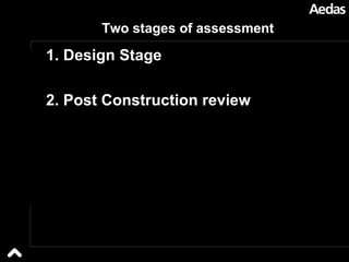 Two stages of assessment 1. Design Stage 2. Post Construction review 
