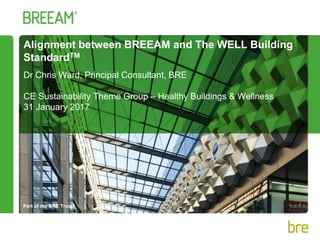 Part of the BRE Trust
Alignment between BREEAM and The WELL Building
StandardTM
Dr Chris Ward, Principal Consultant, BRE
CE Sustainability Theme Group – Healthy Buildings & Wellness
31 January 2017
 