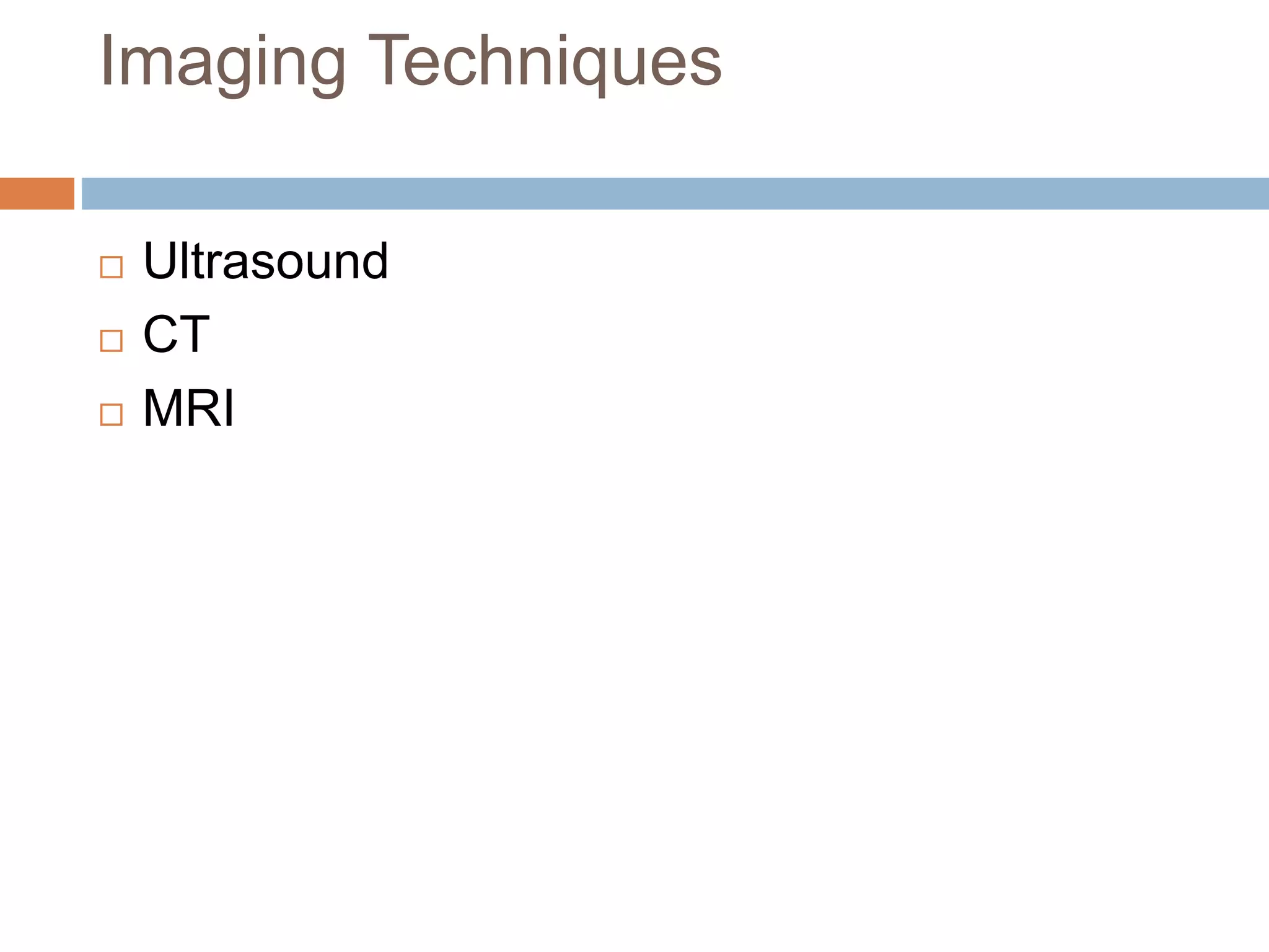 Imaging Techniques
 Ultrasound
 CT
 MRI
 
