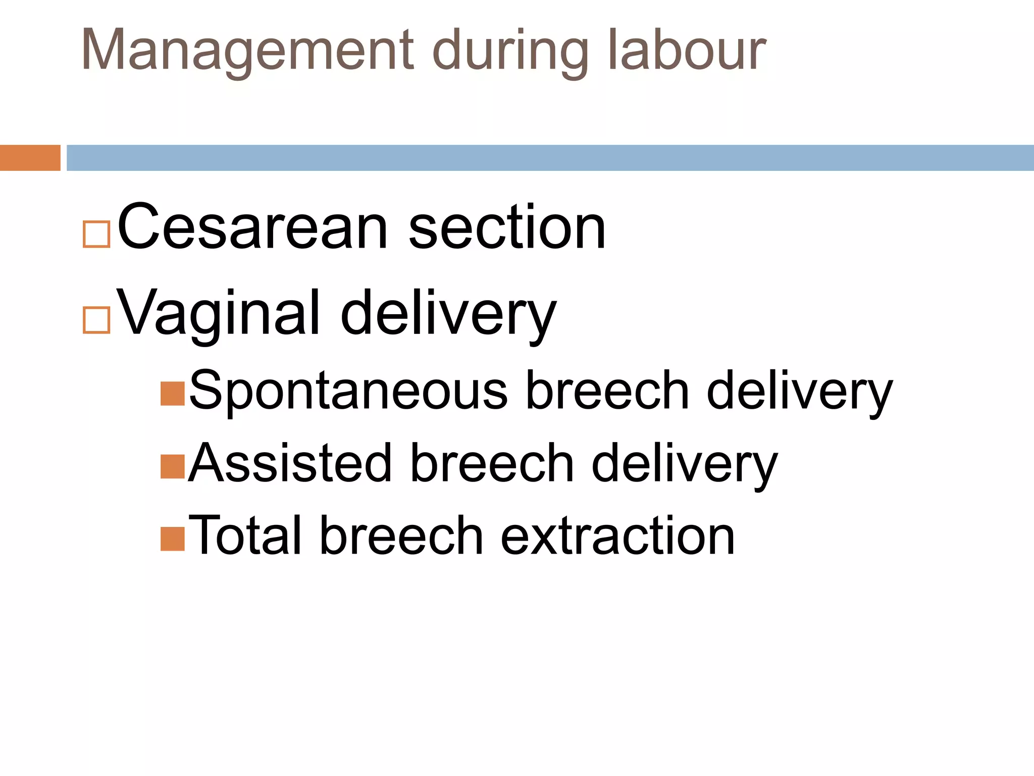 Management during labour
Cesarean section
Vaginal delivery
Spontaneous breech delivery
Assisted breech delivery
Total breech extraction
 