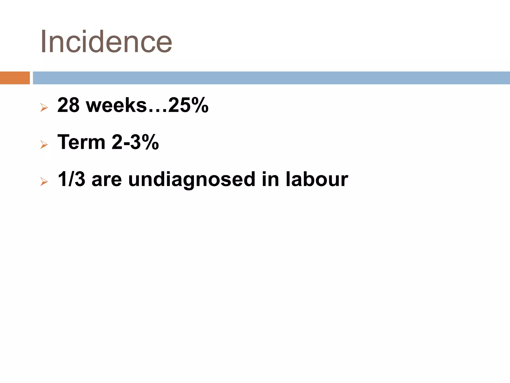 Incidence
 28 weeks…25%
 Term 2-3%
 1/3 are undiagnosed in labour
 