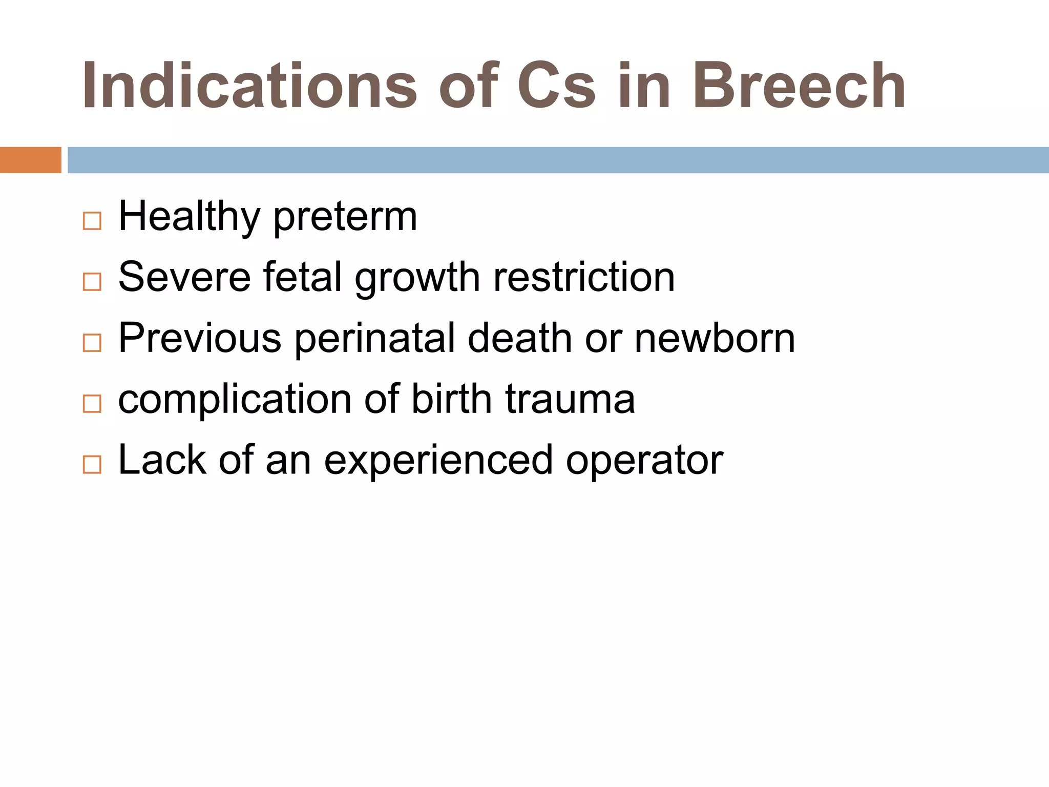Indications of Cs in Breech
 Healthy preterm
 Severe fetal growth restriction
 Previous perinatal death or newborn
 complication of birth trauma
 Lack of an experienced operator
 