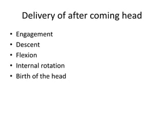 Delivery of after coming head
• Engagement
• Descent
• Flexion
• Internal rotation
• Birth of the head
 
