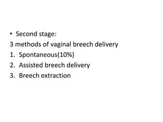 • Second stage:
3 methods of vaginal breech delivery
1. Spontaneous(10%)
2. Assisted breech delivery
3. Breech extraction
 