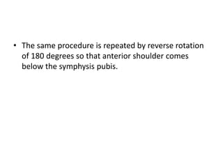 • The same procedure is repeated by reverse rotation
of 180 degrees so that anterior shoulder comes
below the symphysis pubis.
 