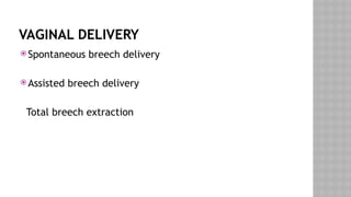 VAGINAL DELIVERY
 Spontaneous breech delivery
 Assisted breech delivery
Total breech extraction
 