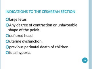 INDICATIONS TO THE CESAREAN SECTION
🞆large fetus
🞆Any degree of contraction or unfavorable
shape of the pelvis.
🞆deflexed head.
🞆uterine dysfunction.
🞆previous perinatal death of children.
🞆fetal hypoxia.
29
 