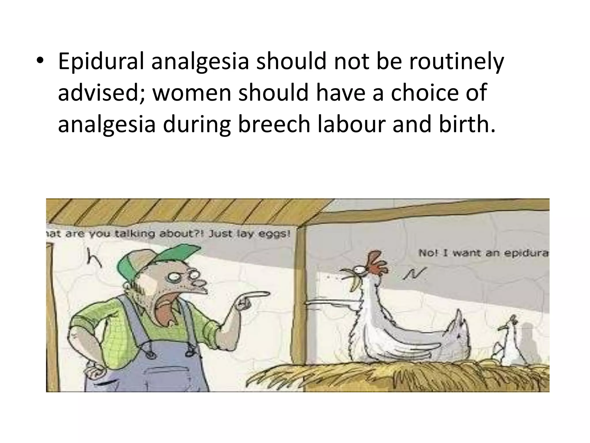 • Epidural analgesia should not be routinely
advised; women should have a choice of
analgesia during breech labour and birth.
 