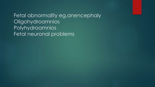 Fetal abnormality eg.anencephaly
Oligohydroamnios
Polyhydroamnios
Fetal neuronal problems
 