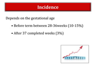 Incidence
Depends on the gestational age
• Before term between 28-36weeks (10-15%)
• After 37 completed weeks (3%)
 